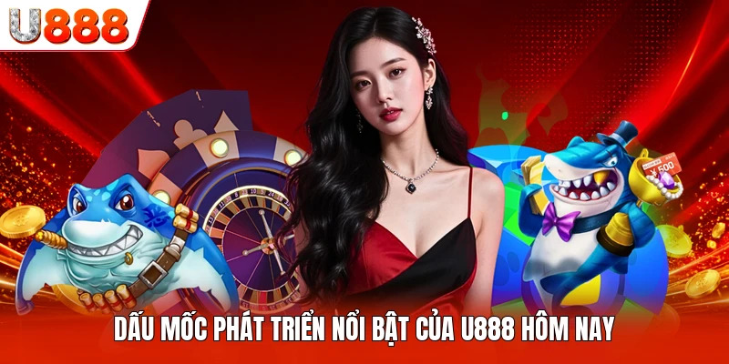 Dấu mốc phát triển nổi bật của U888 hôm nay